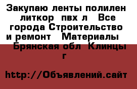 Закупаю ленты полилен, литкор, пвх-л - Все города Строительство и ремонт » Материалы   . Брянская обл.,Клинцы г.